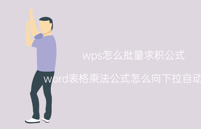 wps怎么批量求积公式 word表格乘法公式怎么向下拉自动计算？